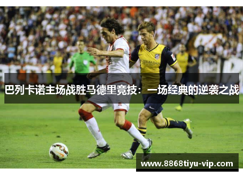 巴列卡诺主场战胜马德里竞技：一场经典的逆袭之战
