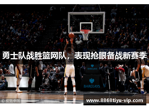 勇士队战胜篮网队，表现抢眼备战新赛季