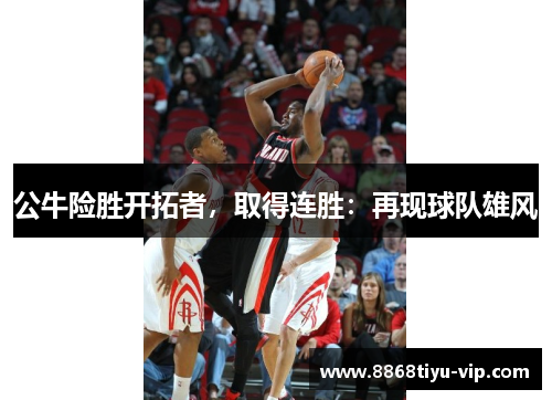 公牛险胜开拓者，取得连胜：再现球队雄风