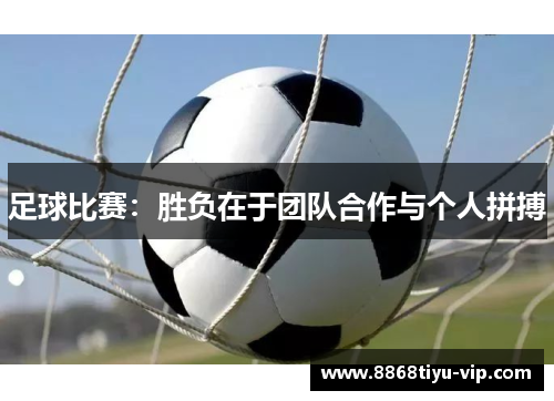 足球比赛：胜负在于团队合作与个人拼搏