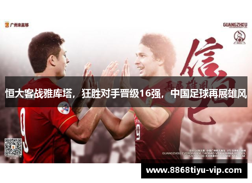 恒大客战雅库塔，狂胜对手晋级16强，中国足球再展雄风