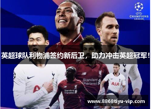英超球队利物浦签约新后卫，助力冲击英超冠军！